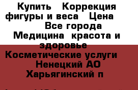 Купить : Коррекция фигуры и веса › Цена ­ 100 - Все города Медицина, красота и здоровье » Косметические услуги   . Ненецкий АО,Харьягинский п.